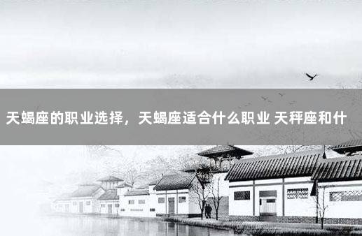 天蝎座的职业选择，天蝎座适合什么职业 天秤座和什么星座最配