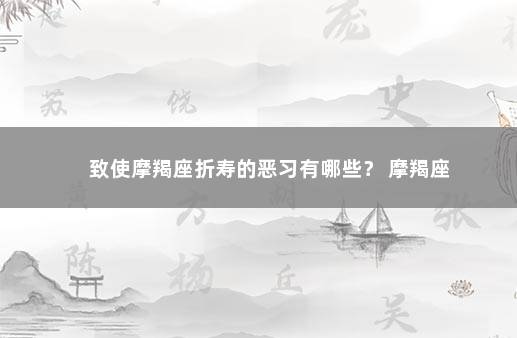 致使摩羯座折寿的恶习有哪些？ 摩羯座