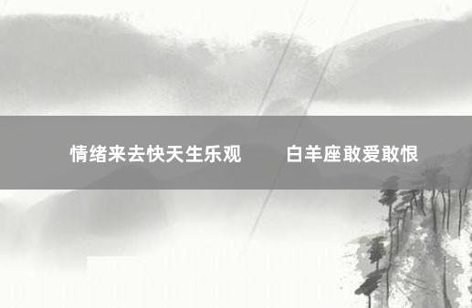 情绪来去快天生乐观 　　白羊座敢爱敢恨