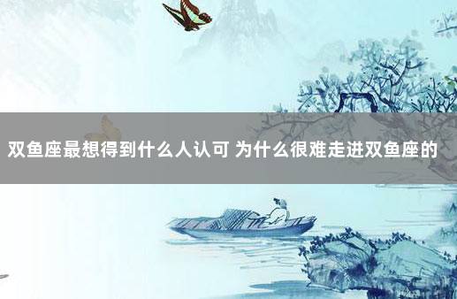 双鱼座最想得到什么人认可 为什么很难走进双鱼座的内心