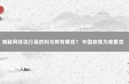 揭秘网络流行语的利与弊有哪些？ 中国疫情为啥要放开