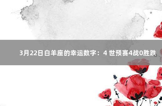 3月22日白羊座的幸运数字：4 世预赛4战0胜跌至榜尾