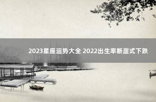 2023星座运势大全 2022出生率断崖式下跌