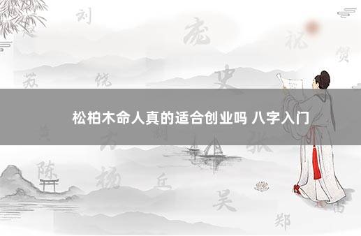 松柏木命人真的适合创业吗 八字入门