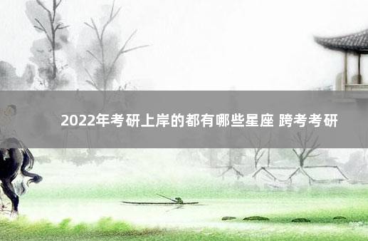 2022年考研上岸的都有哪些星座 跨考考研