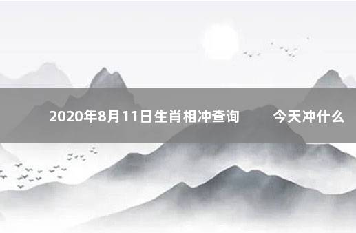 2020年8月11日生肖相冲查询 　　今天冲什么生肖