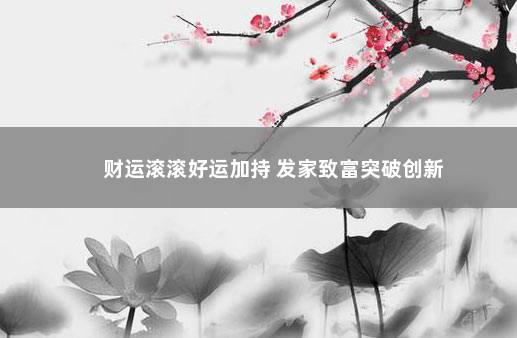 财运滚滚好运加持 发家致富突破创新