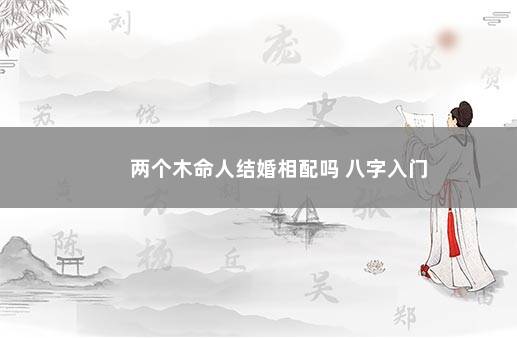 两个木命人结婚相配吗 八字入门