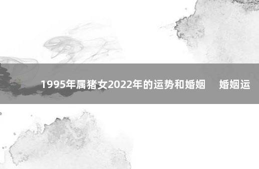 1995年属猪女2022年的运势和婚姻 　婚姻运势