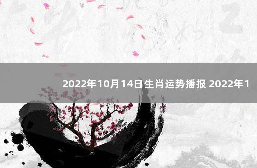 2022年10月14日生肖运势播报 2022年12月7日新闻