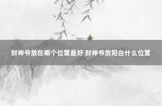 财神爷放在哪个位置最好 财神爷放阳台什么位置