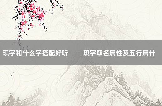 琪字和什么字搭配好听 　　琪字取名属性及五行属什么：