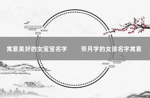 寓意美好的女宝宝名字 　　带月字的女孩名字寓意