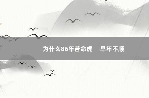 为什么86年苦命虎 　早年不顺