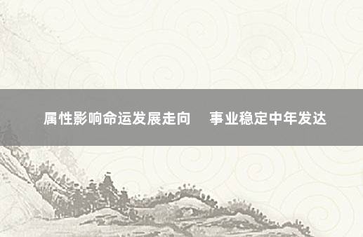 属性影响命运发展走向 　事业稳定中年发达