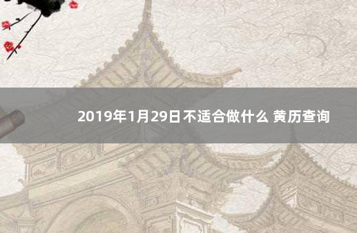 2019年1月29日不适合做什么 黄历查询