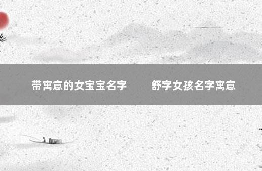 带寓意的女宝宝名字 　　舒字女孩名字寓意
