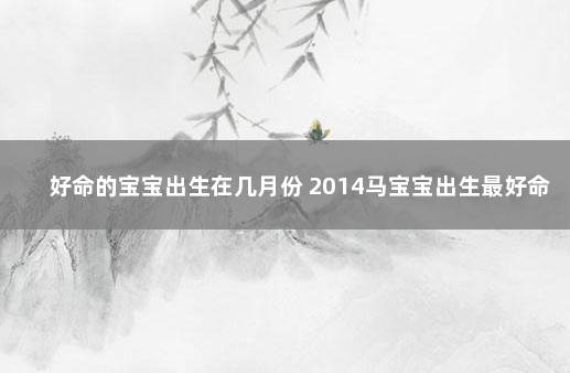 好命的宝宝出生在几月份 2014马宝宝出生最好命