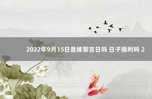 2022年9月15日是嫁娶吉日吗 日子顺利吗 2022年9月13日适合结婚吗