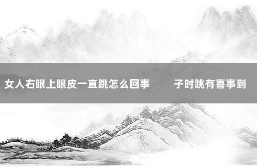 女人右眼上眼皮一直跳怎么回事 　　子时跳有喜事到来