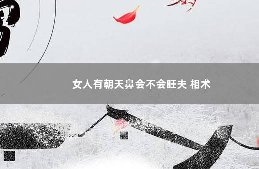 女人有朝天鼻会不会旺夫 相术
