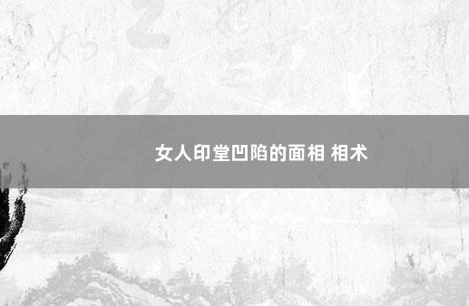 女人印堂凹陷的面相 相术