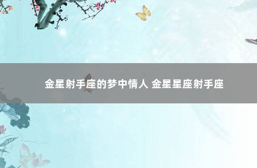 金星射手座的梦中情人 金星星座射手座