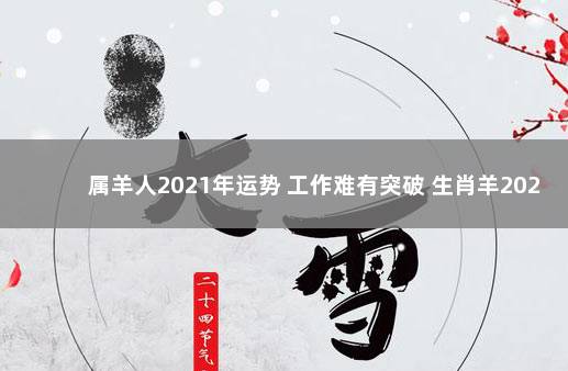 属羊人2021年运势 工作难有突破 生肖羊2021年事业财运运势