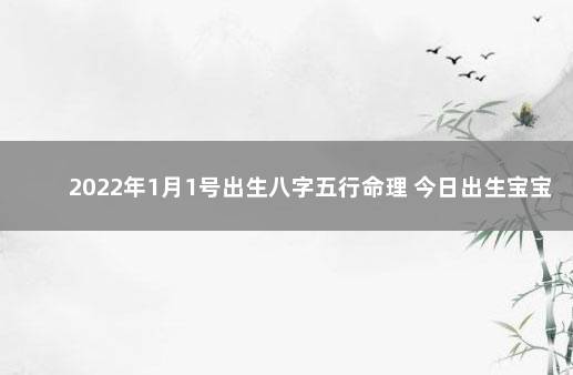 2022年1月1号出生八字五行命理 今日出生宝宝五行属性