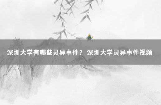 深圳大学有哪些灵异事件？ 深圳大学灵异事件视频