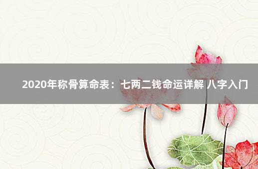 2020年称骨算命表：七两二钱命运详解 八字入门