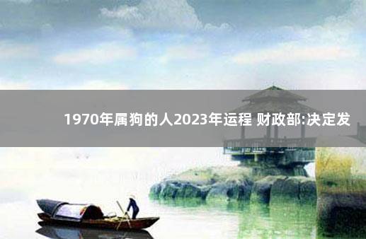 1970年属狗的人2023年运程 财政部:决定发行2022年特别国债