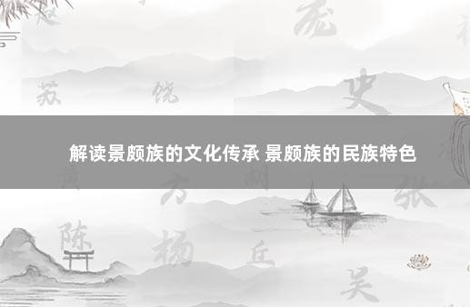 解读景颇族的文化传承 景颇族的民族特色