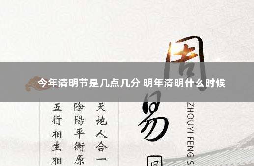 今年清明节是几点几分 明年清明什么时候