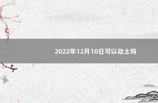 2022年12月10日可以动土吗