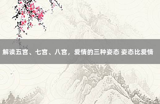 解读五宫、七宫、八宫，爱情的三种姿态 姿态比爱情更重要