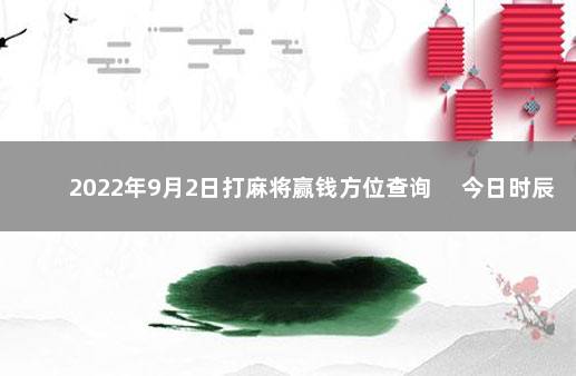 2022年9月2日打麻将赢钱方位查询 　今日时辰相冲对照表