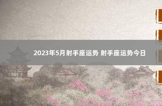 2023年5月射手座运势 射手座运势今日