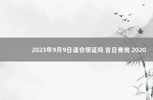 2023年9月9日适合领证吗 吉日查询 2020年1月适合领证的日子