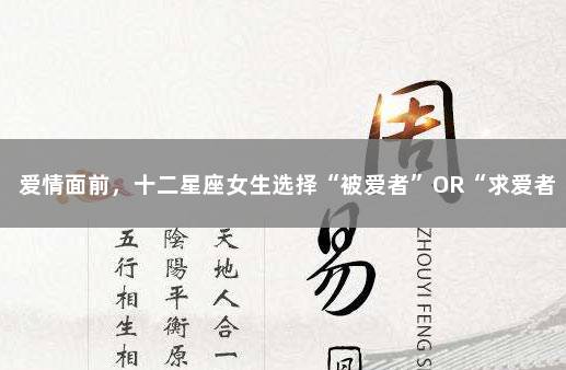 爱情面前，十二星座女生选择“被爱者”OR“求爱者” 选择了事业就会失去爱情