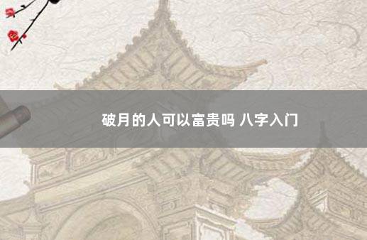 破月的人可以富贵吗 八字入门