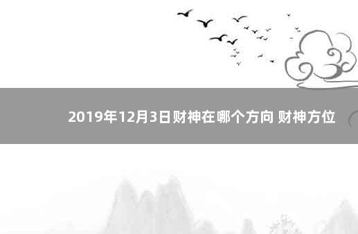 2019年12月3日财神在哪个方向 财神方位