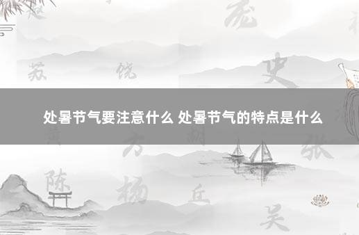 处暑节气要注意什么 处暑节气的特点是什么