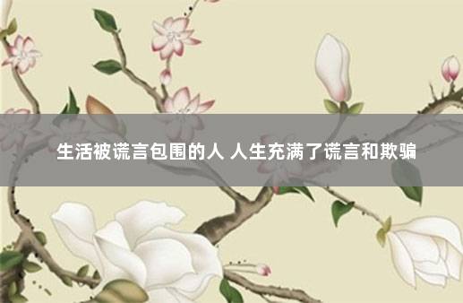 生活被谎言包围的人 人生充满了谎言和欺骗