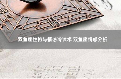 双鱼座性格与情感冷读术 双鱼座情感分析