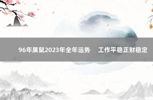 96年属鼠2023年全年运势 　工作平稳正财稳定