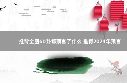 推背全图60卦都预言了什么 推背2024年预言