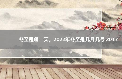 冬至是哪一天，2023年冬至是几月几号 2017年的冬至是几月几号