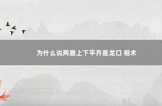 为什么说两唇上下平齐是龙口 相术