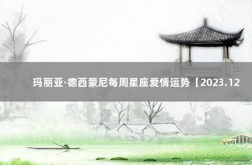 玛丽亚·德西蒙尼每周星座爱情运势【2023.12.19-12.25】 星座爱情运势